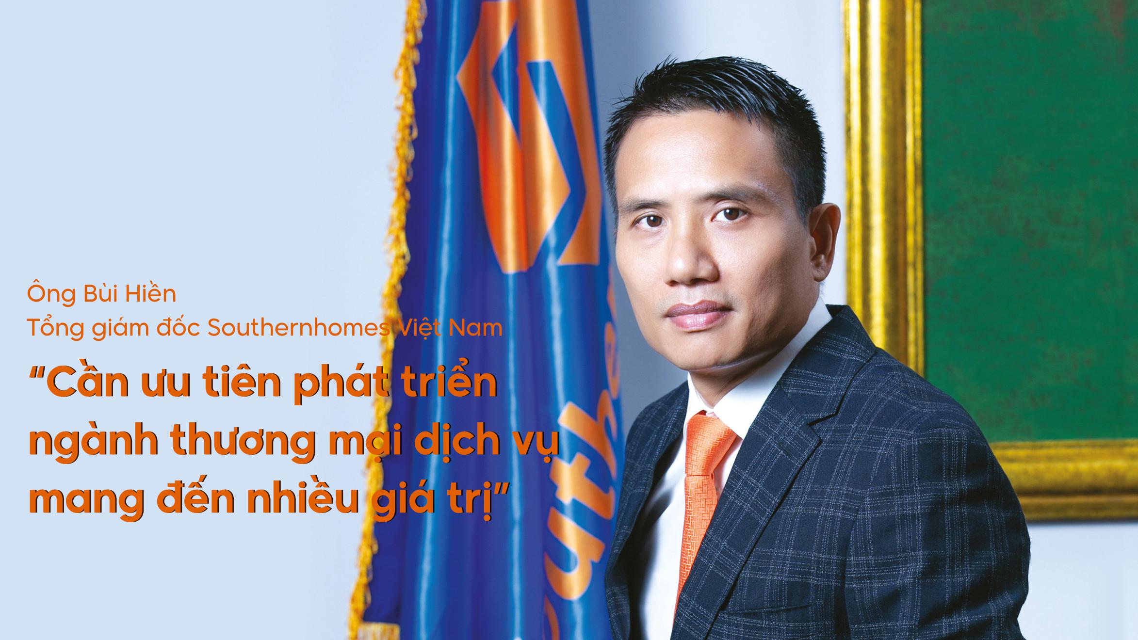 Ông Bùi Hiền – Tổng giám đốc Southernhomes Việt Nam: Cần ưu tiên phát triển ngành thương mại dịch vụ mang đến nhiều giá trị